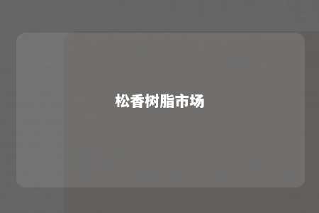 松香树脂市场