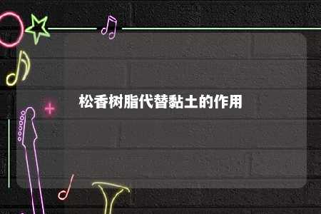 松香树脂代替黏土的作用