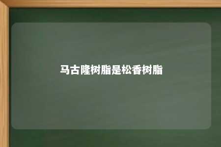 马古隆树脂是松香树脂