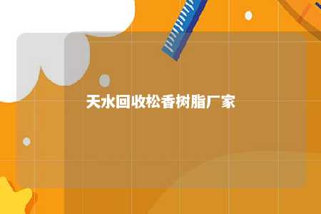 天水回收松香树脂厂家