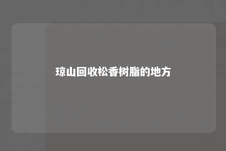 琼山回收松香树脂的地方