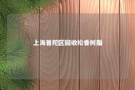 上海普陀区回收松香树脂