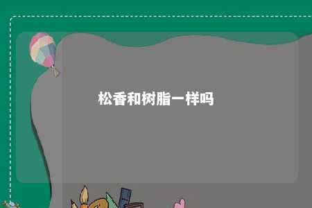 松香和树脂一样吗