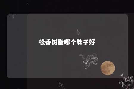 松香树脂哪个牌子好