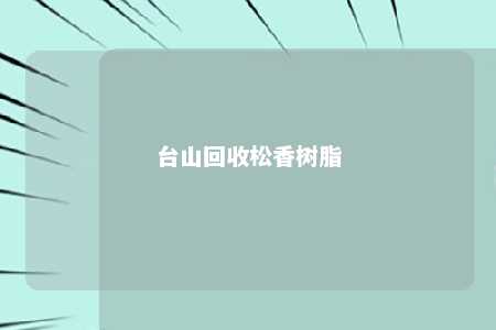 台山回收松香树脂