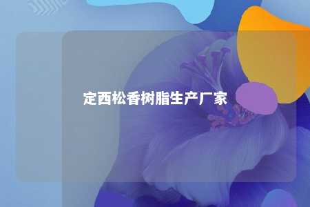 定西松香树脂生产厂家