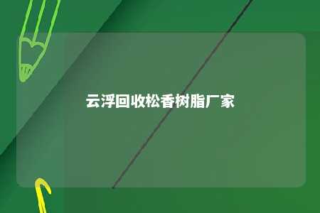 云浮回收松香树脂厂家