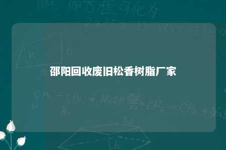 邵阳回收废旧松香树脂厂家