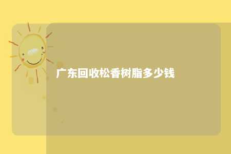 广东回收松香树脂多少钱