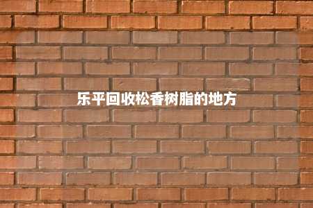 乐平回收松香树脂的地方
