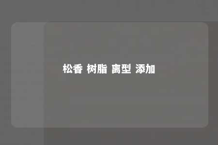 松香 树脂 离型 添加