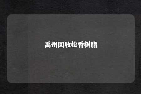 禹州回收松香树脂