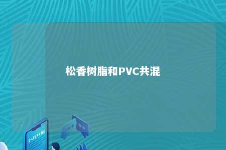 松香树脂和PVC共混