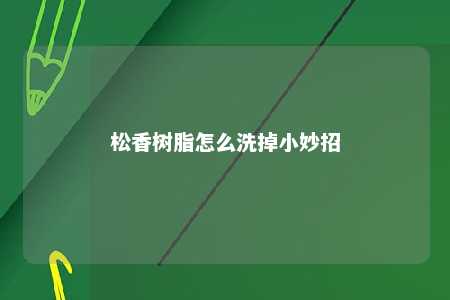 松香树脂怎么洗掉小妙招