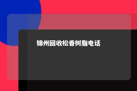 锦州回收松香树脂电话