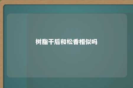 树脂干后和松香相似吗