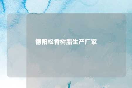 德阳松香树脂生产厂家