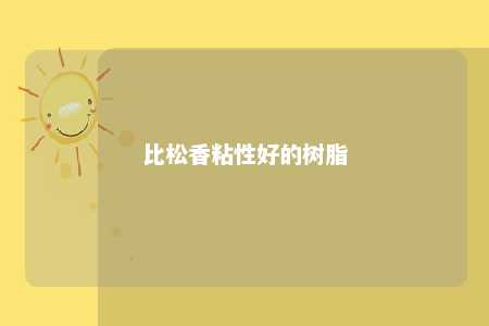 比松香粘性好的树脂