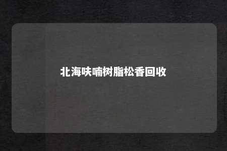 北海呋喃树脂松香回收
