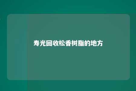 寿光回收松香树脂的地方