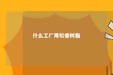 什么工厂用松香树脂