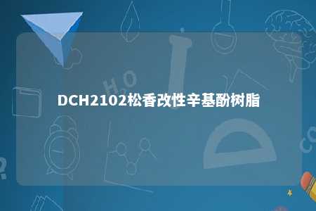 DCH2102松香改性辛基酚树脂