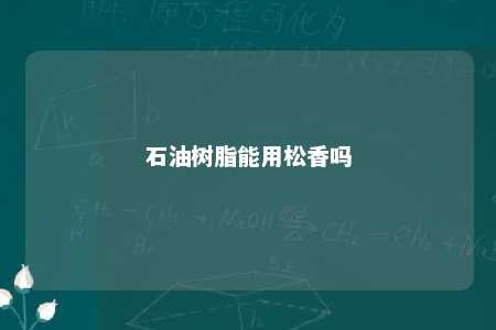 石油树脂能用松香吗