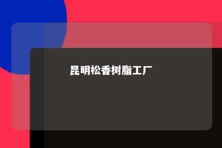 昆明松香树脂工厂