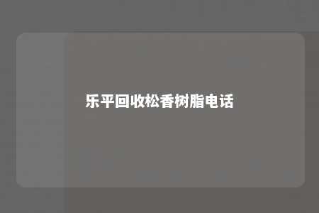 乐平回收松香树脂电话
