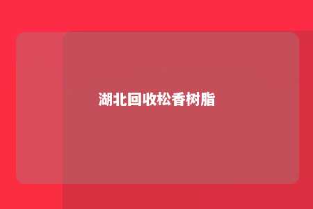 湖北回收松香树脂