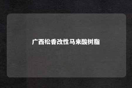 广西松香改性马来酸树脂