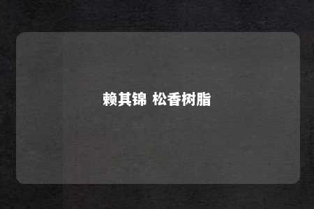 赖其锦 松香树脂