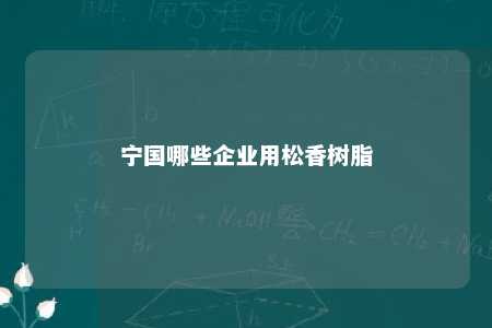 宁国哪些企业用松香树脂