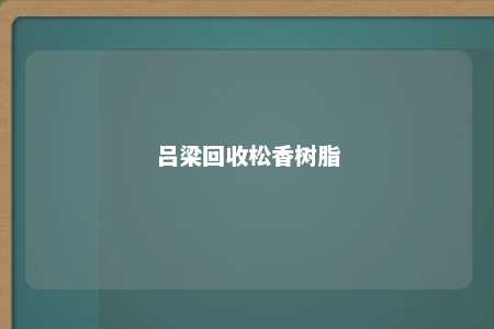 吕梁回收松香树脂