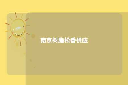 南京树脂松香供应
