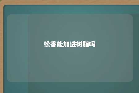 松香能加进树脂吗