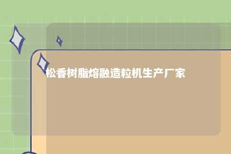 松香树脂熔融造粒机生产厂家