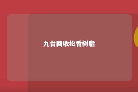 九台回收松香树脂