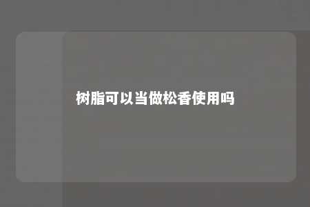 树脂可以当做松香使用吗