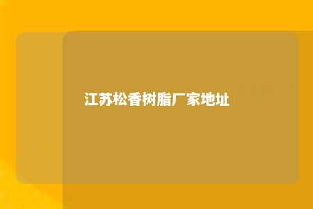 江苏松香树脂厂家地址