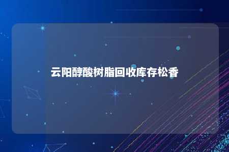 云阳醇酸树脂回收库存松香