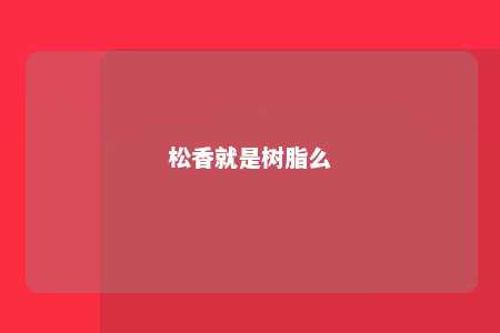 松香就是树脂么