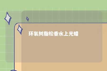 环氧树脂松香水上光蜡
