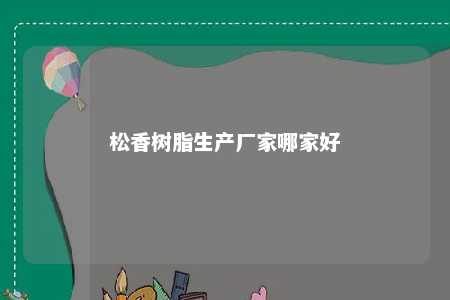 松香树脂生产厂家哪家好
