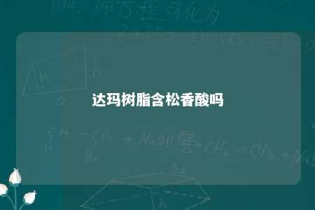 达玛树脂含松香酸吗