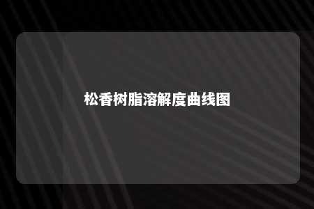 松香树脂溶解度曲线图