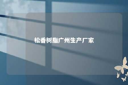 松香树脂广州生产厂家