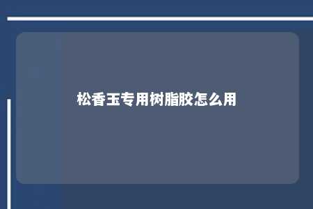松香玉专用树脂胶怎么用