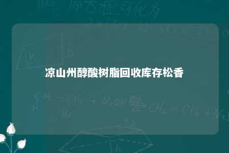 凉山州醇酸树脂回收库存松香