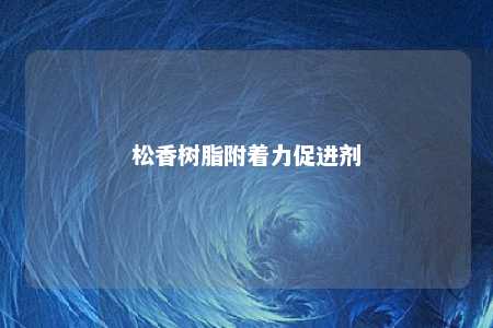 松香树脂附着力促进剂